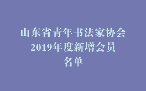 山东省青年书法家协会2019年度新增会员名单