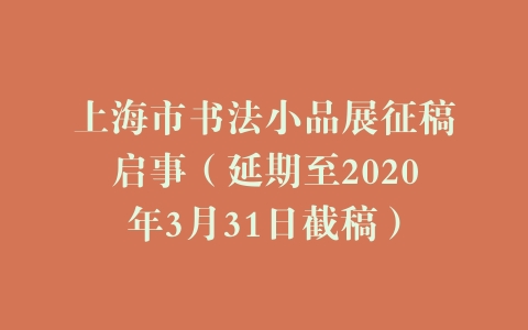 上海市书法小品展征稿启事（延期至2020年3月31日截稿）