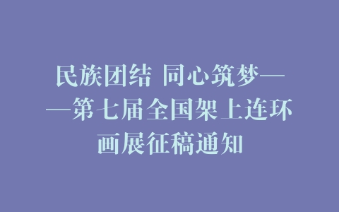 民族团结 同心筑梦——第七届全国架上连环画展征稿通知