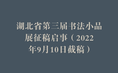 湖北省第三届书法小品展征稿启事（2022年9月10日截稿）