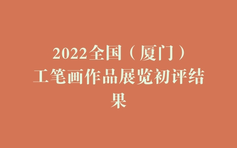 2022全国（厦门）工笔画作品展览初评结果