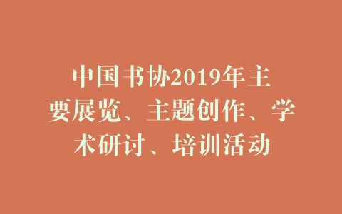 中国书协2019年主要展览、主题创作、学术研讨、培训活动