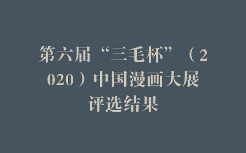 第六届“三毛杯”（2020）中国漫画大展评选结果
