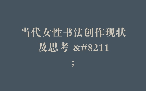 当代女性书法创作现状及思考 –