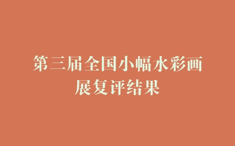 第三届全国小幅水彩画展复评结果