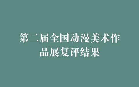 第二届全国动漫美术作品展复评结果