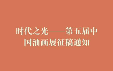 时代之光——第五届中国油画展征稿通知