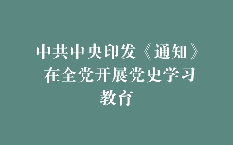 中共中央印发《通知》 在全党开展党史学习教育