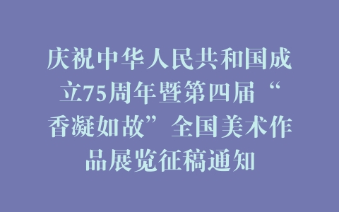 庆祝中华人民共和国成立75周年暨第四届“香凝如故”全国美术作品展览征稿通知