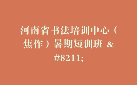 河南省书法培训中心（焦作）暑期短训班 –