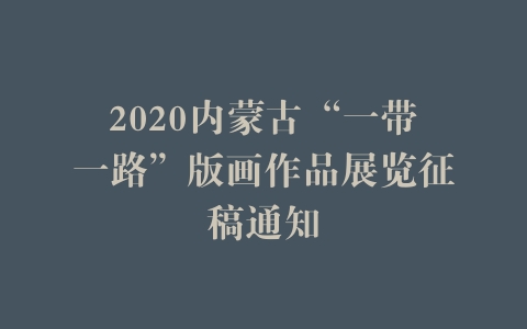 2020内蒙古“一带一路”版画作品展览征稿通知
