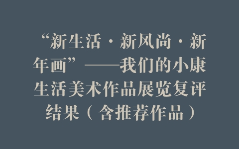 “新生活·新风尚·新年画”——我们的小康生活美术作品展览复评结果（含推荐作品）