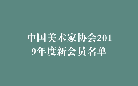 中国美术家协会2019年度新会员名单