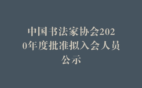 中国书法家协会2020年度批准拟入会人员公示
