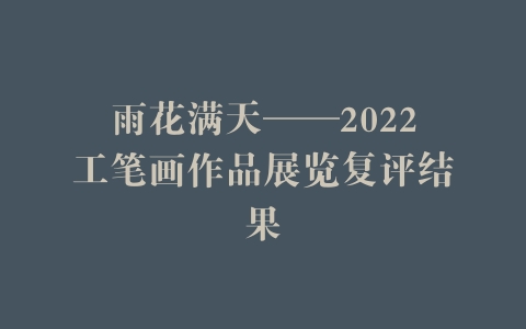 雨花满天——2022工笔画作品展览复评结果