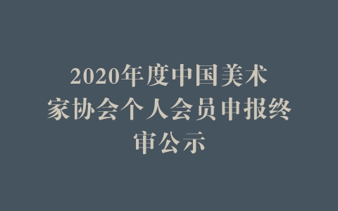 2020年度中国美术家协会个人会员申报终审公示