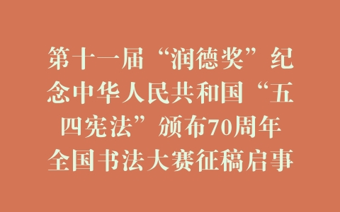 第十一届“润德奖”纪念中华人民共和国“五四宪法”颁布70周年全国书法大赛征稿启事