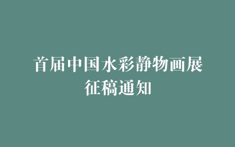 首届中国水彩静物画展征稿通知