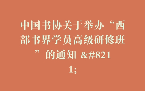 中国书协关于举办“西部书界学员高级研修班”的通知 –