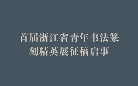 首届浙江省青年书法篆刻精英展征稿启事