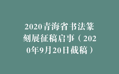 2020青海省书法篆刻展征稿启事（2020年9月20日截稿）