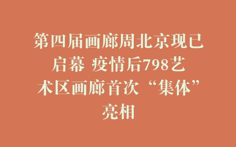 第四届画廊周北京现已启幕 疫情后798艺术区画廊首次“集体”亮相