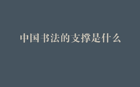 中国书法的支撑是什么 –