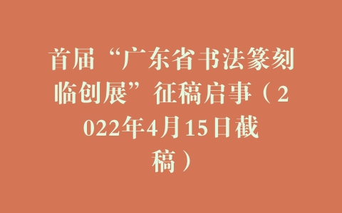 首届“广东省书法篆刻临创展”征稿启事（2022年4月15日截稿）