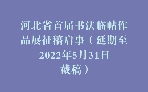河北省首届书法临帖作品展征稿启事（延期至2022年5月31日截稿）