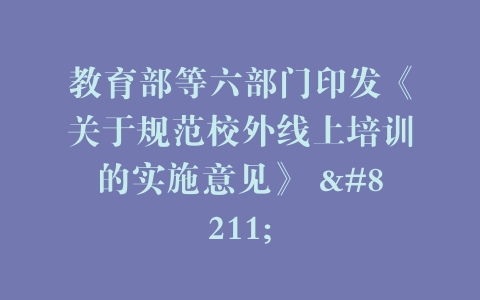 教育部等六部门印发《关于规范校外线上培训的实施意见》 –