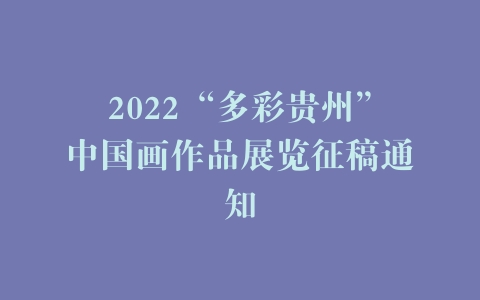 2022“多彩贵州”中国画作品展览征稿通知