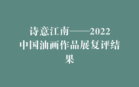 诗意江南——2022中国油画作品展复评结果