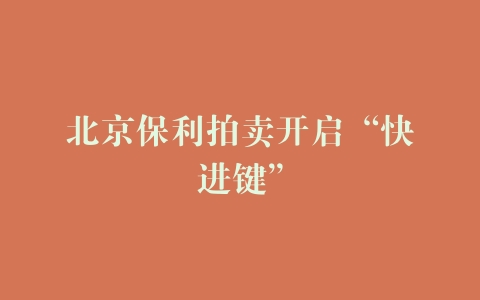 北京保利拍卖开启“快进键”