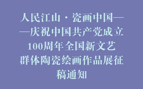 人民江山·瓷画中国——庆祝中国共产党成立100周年全国新文艺群体陶瓷绘画作品展征稿通知