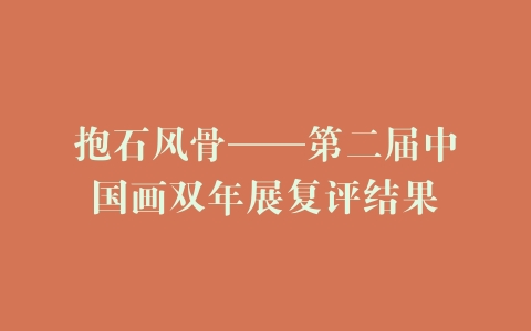 抱石风骨——第二届中国画双年展复评结果