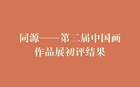 同源——第二届中国画作品展初评结果