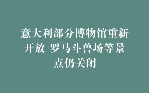 意大利部分博物馆重新开放 罗马斗兽场等景点仍关闭