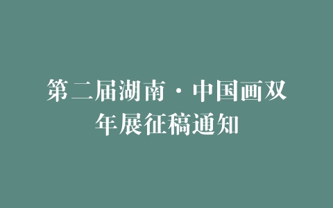 第二届湖南·中国画双年展征稿通知