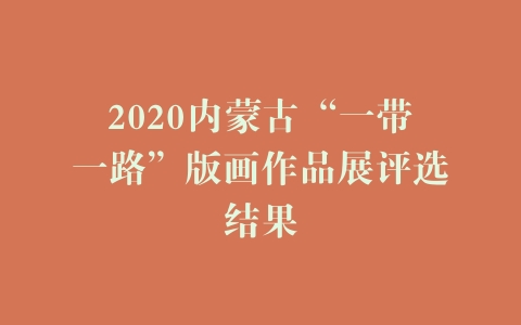 2020内蒙古“一带一路”版画作品展评选结果