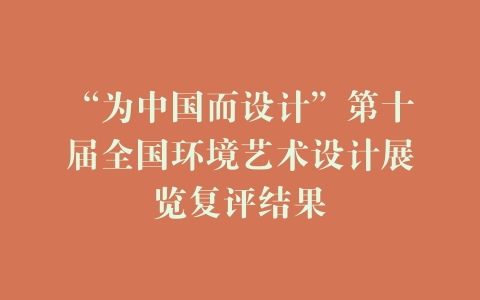 “为中国而设计”第十届全国环境艺术设计展览复评结果