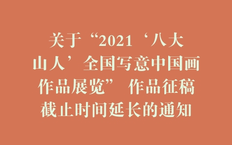 关于“2021‘八大山人’全国写意中国画作品展览” 作品征稿截止时间延长的通知