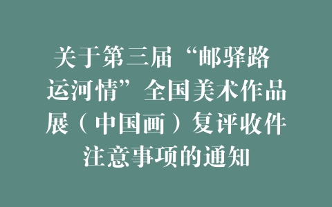 关于第三届“邮驿路 运河情”全国美术作品展（中国画）复评收件注意事项的通知