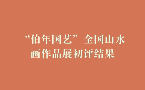 “伯年国艺”全国山水画作品展初评结果