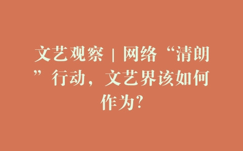 文艺观察｜网络“清朗”行动，文艺界该如何作为？