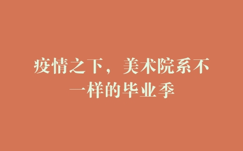 疫情之下，美术院系不一样的毕业季