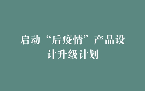 启动“后疫情”产品设计升级计划