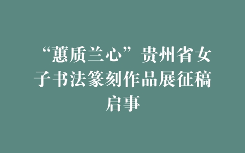 “蕙质兰心”贵州省女子书法篆刻作品展征稿启事