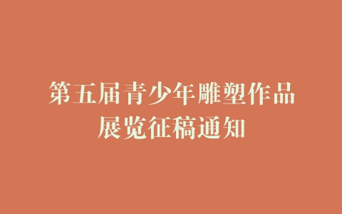 第五届青少年雕塑作品展览征稿通知