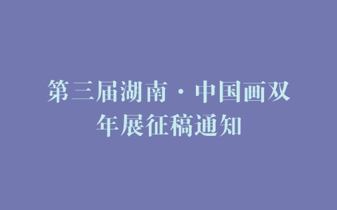 第三届湖南·中国画双年展征稿通知