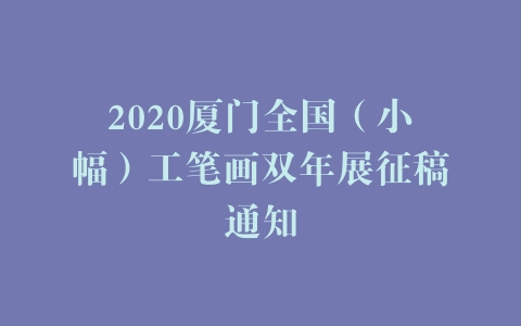 2020厦门全国（小幅）工笔画双年展征稿通知